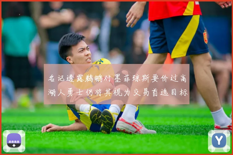 名记透露鹈鹕对墨菲琼斯要价过高湖人勇士仍将其视为交易首选目标