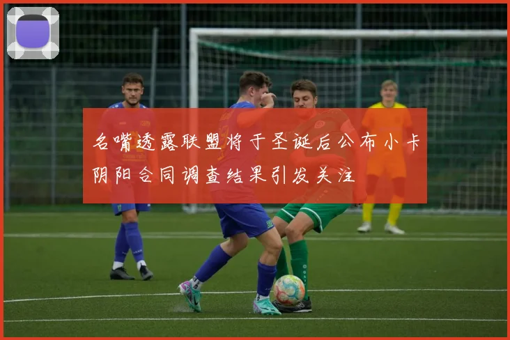 名嘴透露联盟将于圣诞后公布小卡阴阳合同调查结果引发关注