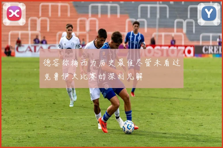 德容称梅西为历史最佳尽管未看过克鲁伊夫比赛的深刻见解