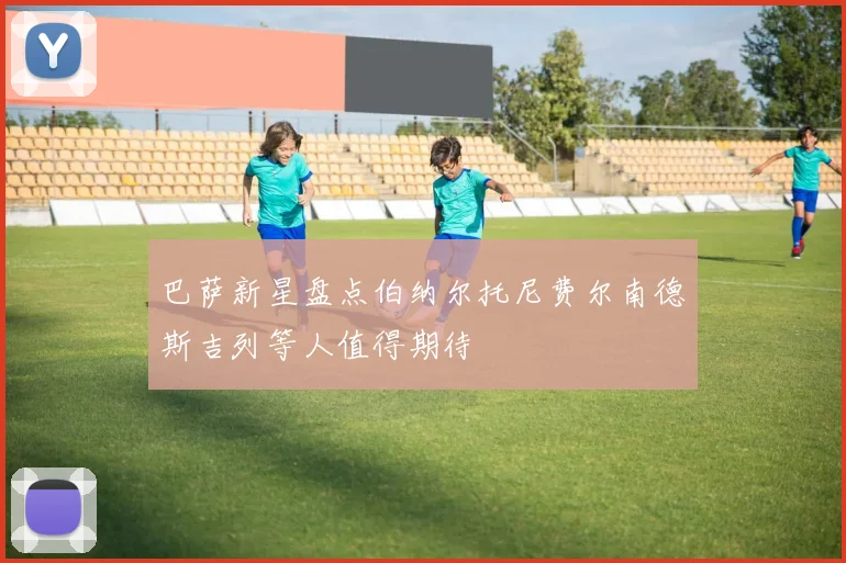 巴萨新星盘点伯纳尔托尼费尔南德斯吉列等人值得期待