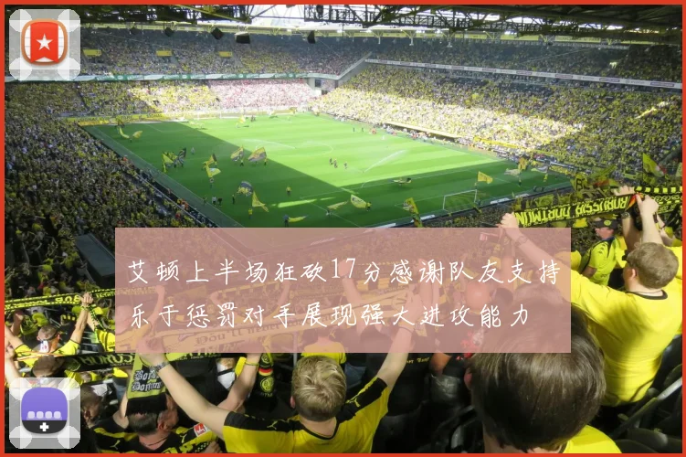 艾顿上半场狂砍17分感谢队友支持乐于惩罚对手展现强大进攻能力