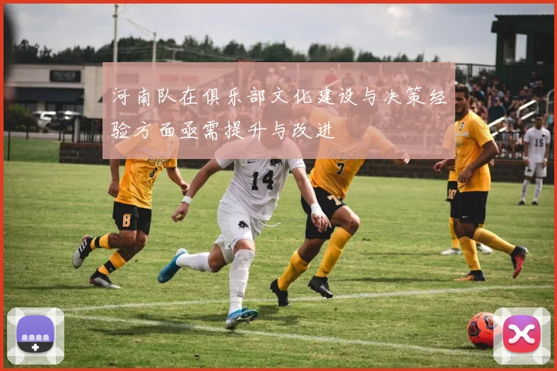 河南队在俱乐部文化建设与决策经验方面亟需提升与改进
