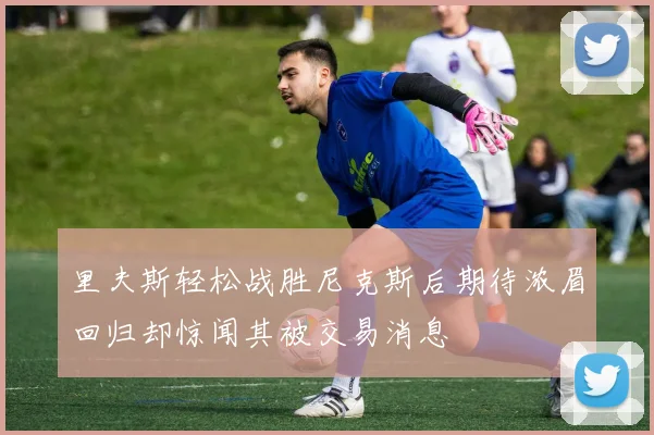 里夫斯轻松战胜尼克斯后期待浓眉回归却惊闻其被交易消息