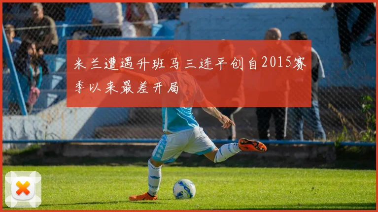 米兰遭遇升班马三连平创自2015赛季以来最差开局