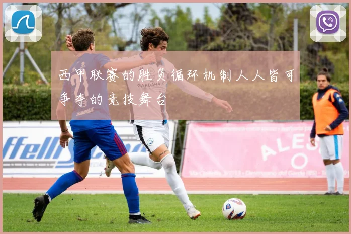 西甲联赛的胜负循环机制人人皆可争夺的竞技舞台