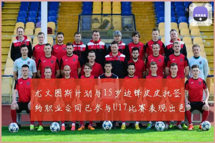 尤文图斯计划与15岁边锋皮皮托签约职业合同已参与U17比赛表现出色